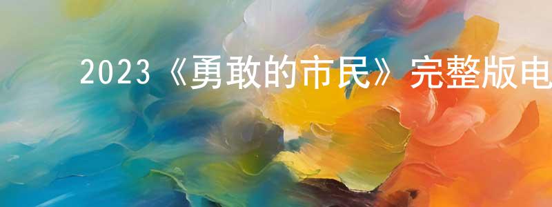 曾盼盼发布2023《勇敢的市民》完整版电影/在线观看/百度云-美剧天堂